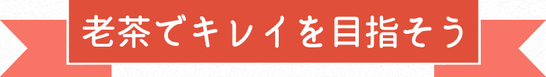 老茶でキレイを目指そう