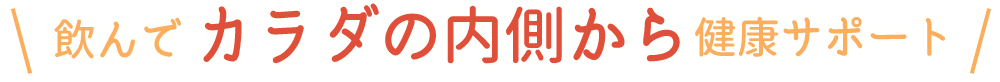 飲んでカラダの内側から健康サポート