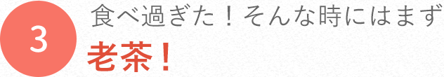 食べ過ぎた!そんな時にはまず老茶!